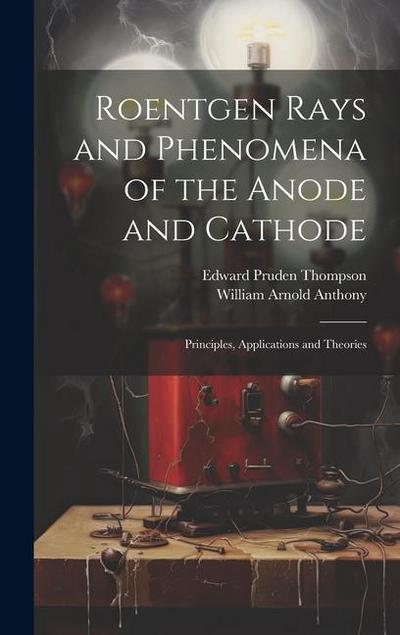 Roentgen Rays and Phenomena of the Anode and Cathode: Principles, Applications and Theories