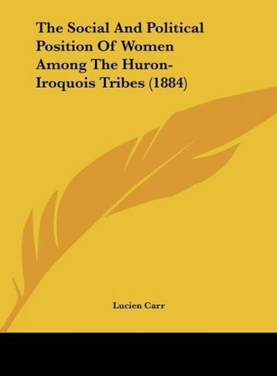 The Social And Political Position Of Women Among The Huron-Iroquois Tribes (1884) - Lucien Carr