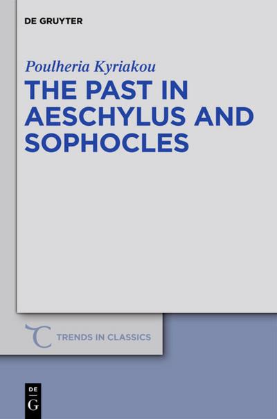 The Past in Aeschylus and Sophocles (Trends in Classics - Supplementary Volumes, Band 11)