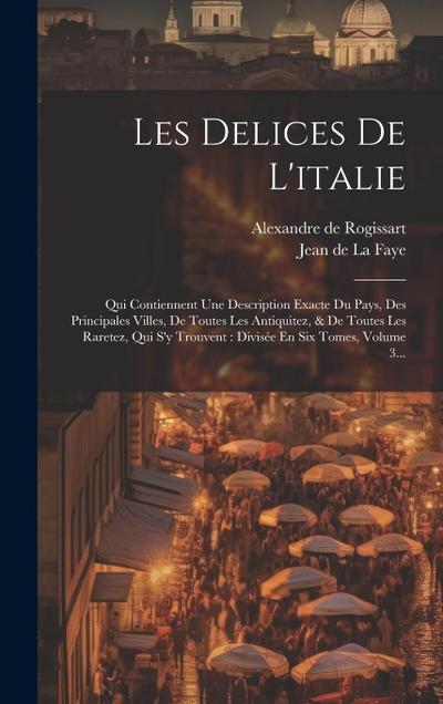 Les Delices De L’italie: Qui Contiennent Une Description Exacte Du Pays, Des Principales Villes, De Toutes Les Antiquitez, & De Toutes Les Rare