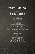 Factoring and Algebra - A Selection of Classic Mathematical Articles Containing Examples and Exercises on the Subject of Algebra (Mathematics Series)