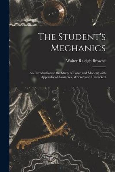 The Student’s Mechanics: an Introduction to the Study of Force and Motion; With Appendix of Examples, Worked and Unworked