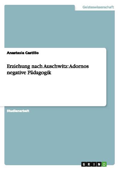 Erziehung nach Auschwitz:   Adornos negative Pädagogik - Anastasia Castillo