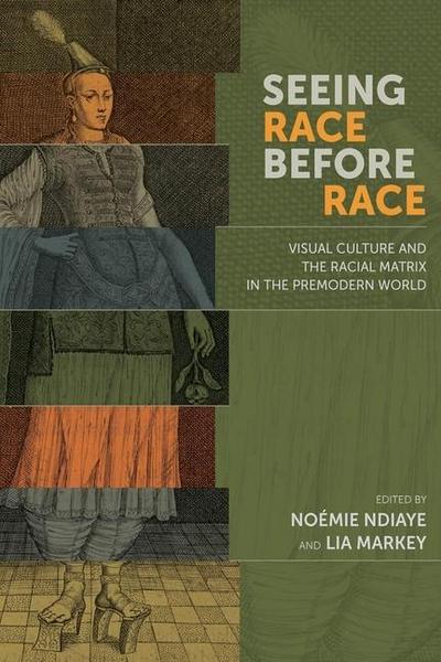 Seeing Race Before Race - Visual Culture and the Racial Matrix in the Premodern World