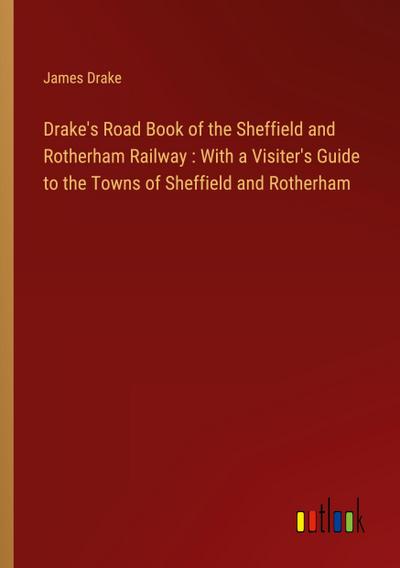 Drake’s Road Book of the Sheffield and Rotherham Railway : With a Visiter’s Guide to the Towns of Sheffield and Rotherham