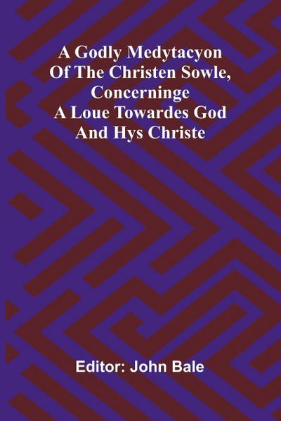 A godly medytacyon of the christen sowle, concerninge a loue towardes God and hys Christe