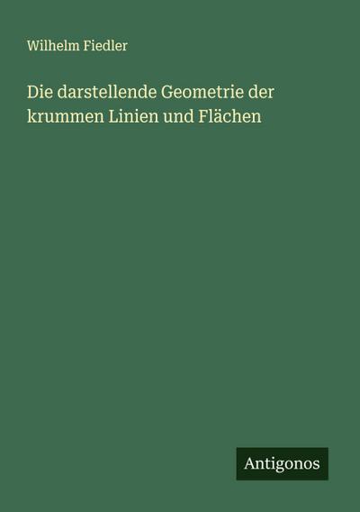 Die darstellende Geometrie der krummen Linien und Flächen