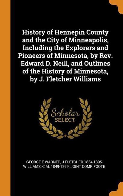History of Hennepin County and the City of Minneapolis, Including the Explorers and Pioneers of Minnesota, by Rev. Edward D. Neill, and Outlines of th