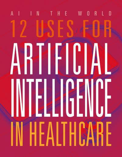 12 Uses for Artificial Intelligence in Healthcare