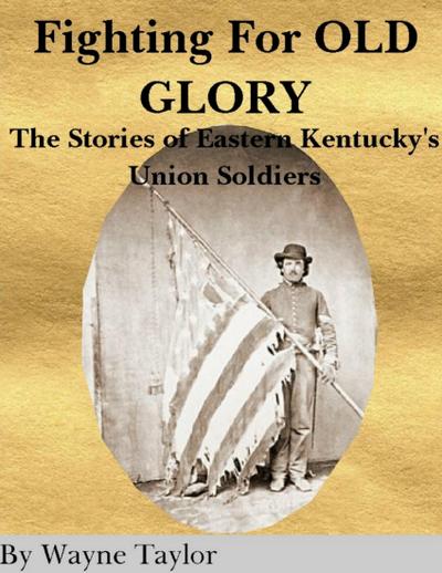 Fighting for Old Glory: The Stories of Eastern Kentucky’s Union Soldiers