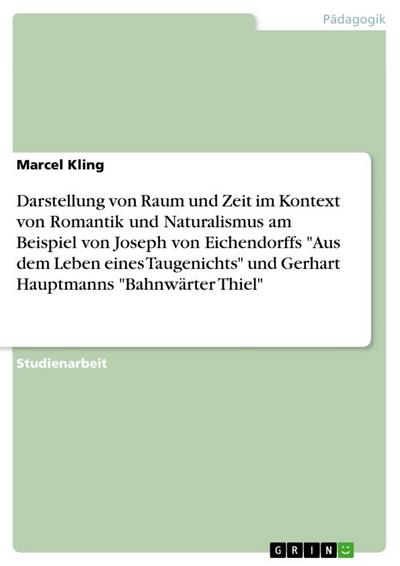 Darstellung von Raum und Zeit im Kontext von Romantik und Naturalismus am Beispiel von Joseph von Eichendorffs "Aus dem Leben eines Taugenichts" und Gerhart Hauptmanns "Bahnwärter Thiel"