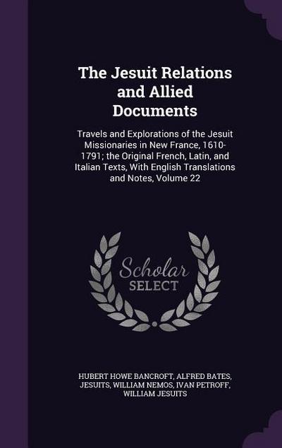 The Jesuit Relations and Allied Documents: Travels and Explorations of the Jesuit Missionaries in New France, 1610-1791; the Original French, Latin, a