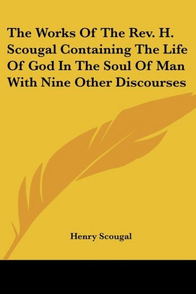 The Works Of The Rev. H. Scougal Containing The Life Of God In The Soul Of Man With Nine Other Discourses