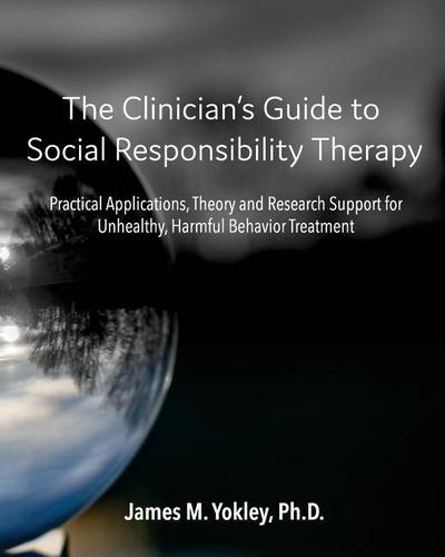 The Clinician’s Guide to Social Responsibility Therapy: Practical Applications, Theory and Research Support for Unhealthy, Harmful Behavior Treatment