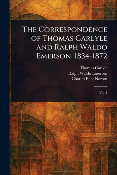 The Correspondence of Thomas Carlyle and Ralph Waldo Emerson, 1834-1872