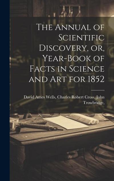 The Annual of Scientific Discovery, or, Year-book of Facts in Science and Art for 1852