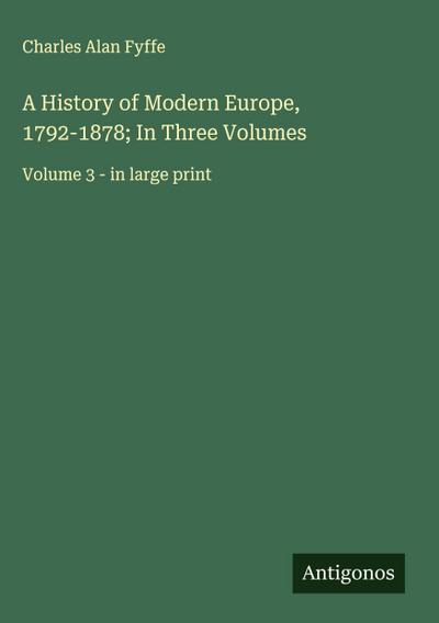 A History of Modern Europe, 1792-1878; In Three Volumes