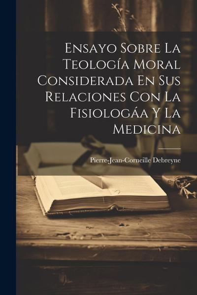 Ensayo Sobre La Teología Moral Considerada En Sus Relaciones Con La Fisiologáa Y La Medicina