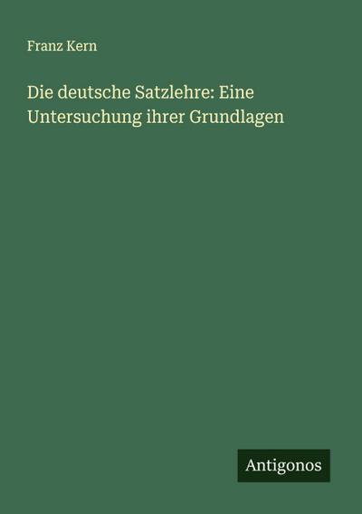 Die deutsche Satzlehre: Eine Untersuchung ihrer Grundlagen