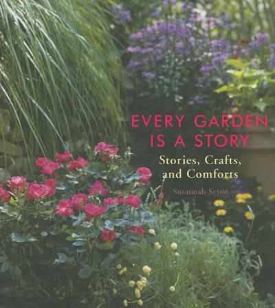 Every Garden Is a Story: Stories, Crafts, and Comforts (Gardening Gift, Gardening & Horticulture Techniques)