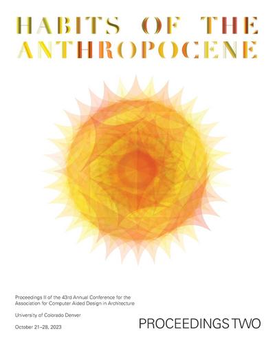 ACADIA 2023 Habits of the Anthropocene Proceedings Volume 2