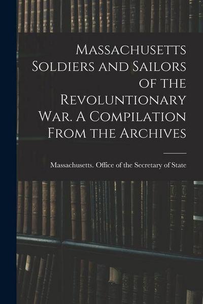 Massachusetts Soldiers and Sailors of the Revoluntionary war. A Compilation From the Archives