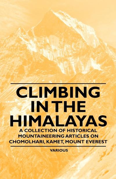 Climbing in the Himalayas - A Collection of Historical Mountaineering Articles on Chomolhari, Kamet, Mount Everest and Other Peaks of the Himalayas