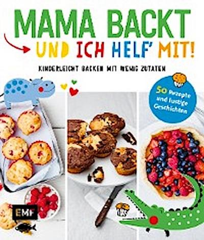 Mama backt, und ich helf’ mit! Kinderleicht backen mit wenig Zutaten