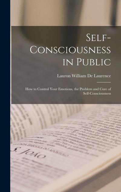 Self-Consciousness in Public: How to Control Your Emotions, the Problem and Cure of Self-Consciousness