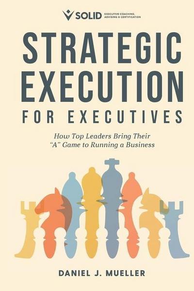 Strategic Execution for Executives: How Top Leaders Bring Their "A" Game to Running a Business