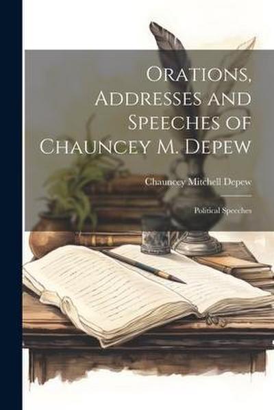 Orations, Addresses and Speeches of Chauncey M. Depew: Political Speeches