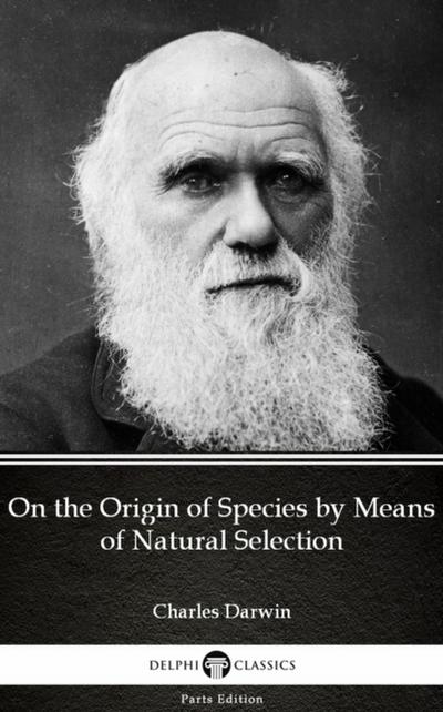 On the Origin of Species by Means of Natural Selection by Charles Darwin - Delphi Classics (Illustrated)