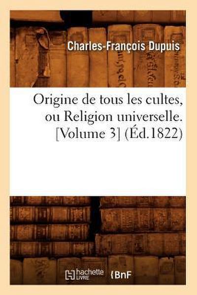 Origine de Tous Les Cultes, Ou Religion Universelle. [Volume 3] (Éd.1822)