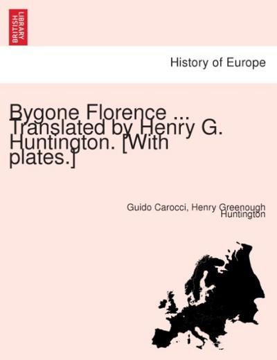 Bygone Florence ... Translated by Henry G. Huntington. [With plates.] - Guido Carocci