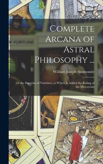 Complete Arcana of Astral Philosophy ...: Or the Doctrine of Nativities, to Which Is Added the Ruling of the Microcosm