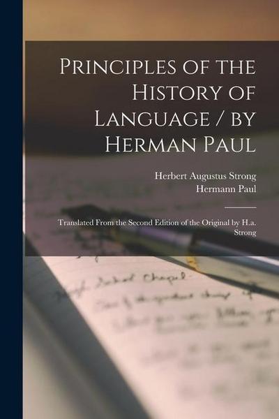 Principles of the History of Language / by Herman Paul; Translated From the Second Edition of the Original by H.a. Strong