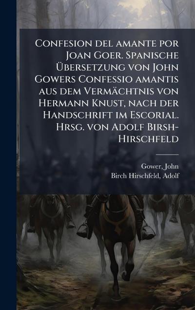 Confesion del amante por Joan Goer. Spanische Ã&#156;bersetzung von John Gowers Confessio amantis aus dem Vermächtnis von Hermann Knust, nach der Handschrift im Escorial. Hrsg. von Adolf Birsh-Hirschfeld