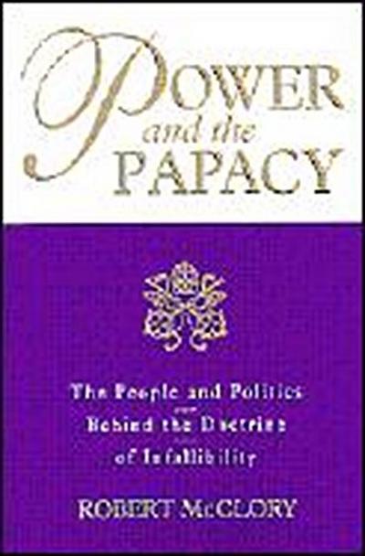 Power and the Papacy: The People and Politics Behind the Doctrine of Infallibility