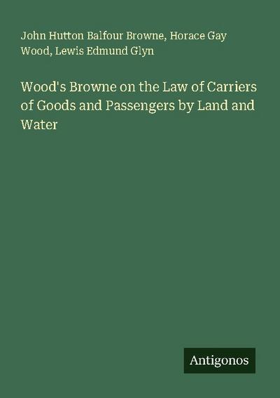 Wood’s Browne on the Law of Carriers of Goods and Passengers by Land and Water
