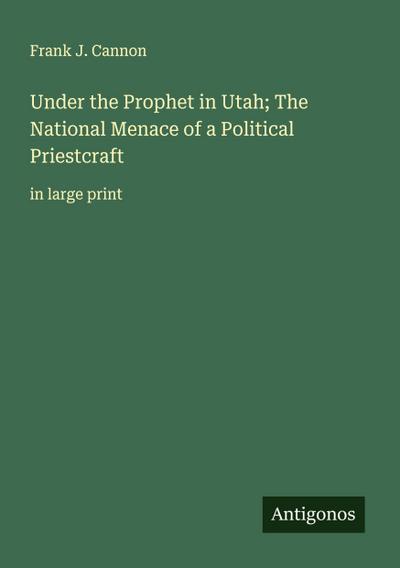 Under the Prophet in Utah; The National Menace of a Political Priestcraft