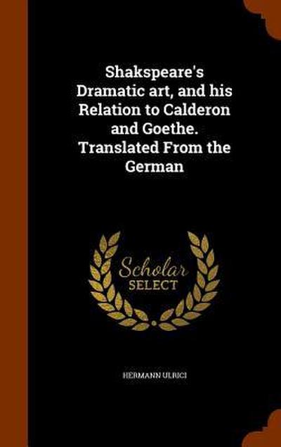 Shakspeare’s Dramatic art, and his Relation to Calderon and Goethe. Translated From the German