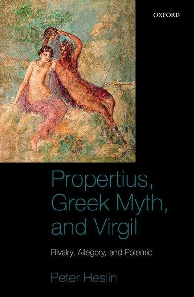 Propertius, Greek Myth, and Virgil: Rivalry, Allegory, and Polemic