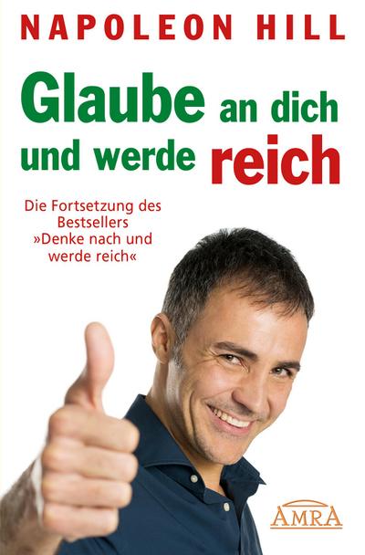 GLAUBE AN DICH UND WERDE REICH: Die Fortsetzung des 60-Millionen-Bestsellers ’Denke nach und werde reich’ - nach der Originalausgabe von 1945 (First Edition)