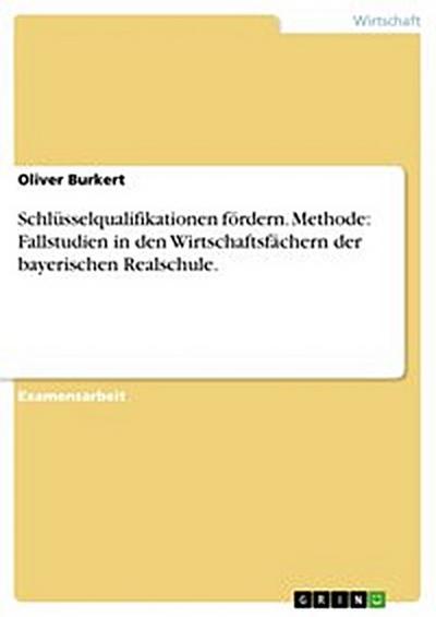 Schlüsselqualifikationen fördern. Methode: Fallstudien in den Wirtschaftsfächern der bayerischen Realschule.