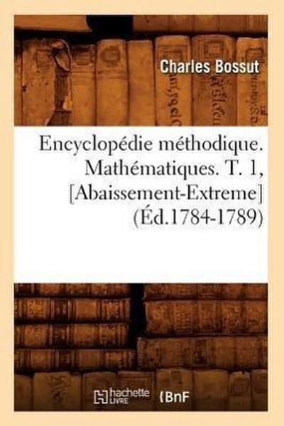 Encyclopédie Méthodique. Mathématiques. T. 1, [Abaissement-Extreme] (Éd.1784-1789)