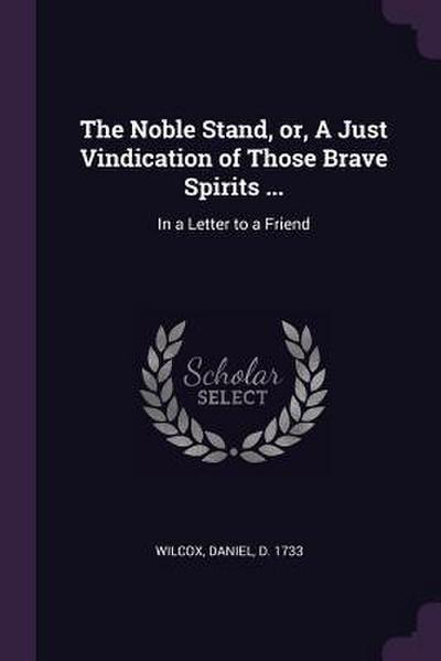 The Noble Stand, or, A Just Vindication of Those Brave Spirits ...