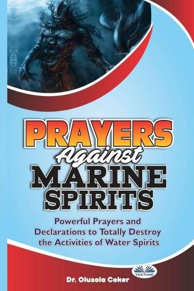 Prayers Against Marine Spirits: Powerful Prayers And Declarations To Totally Destroy The Activities Of Water Spirits