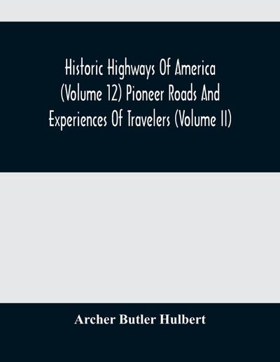 Historic Highways Of America (Volume 12) Pioneer Roads And Experiences Of Travelers (Volume II)