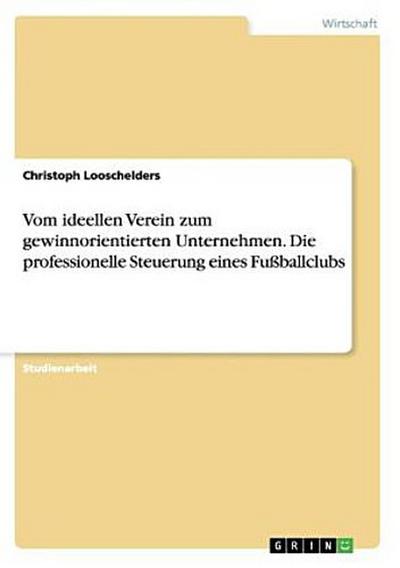 Vom ideellen Verein zum gewinnorientierten Unternehmen. Die professionelle Steuerung eines Fußballclubs