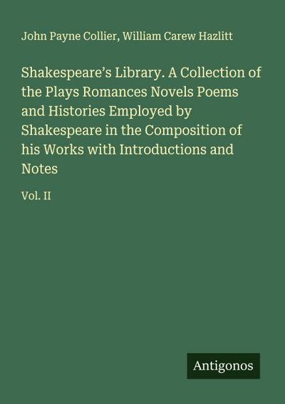 Shakespeare’s Library. A Collection of the Plays Romances Novels Poems and Histories Employed by Shakespeare in the Composition of his Works with Introductions and Notes